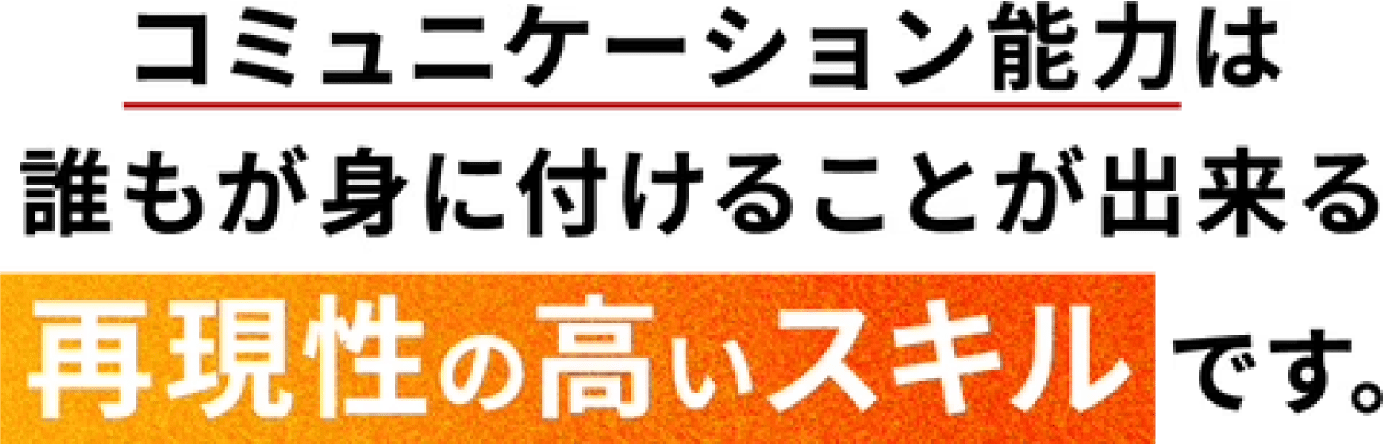 コミュニケーション能力は誰もが身に付けることが出来る再現性の高いスキルです。